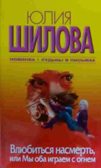 Книга Шилова Ю. Влюбится насмерть, или Мы оба играем с огнём, 11-19805, Баград.рф